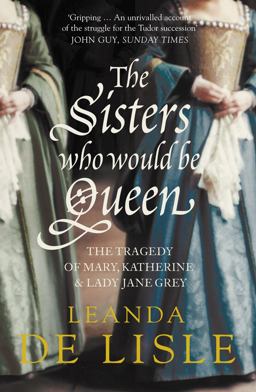 Sisters Who Would Be Queen The Tragedy of Mary, Katherine and Lady Jane Grey  9780007219063 Front Cover
