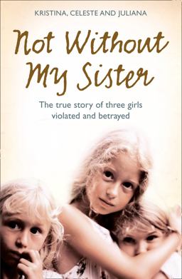 Not Without My Sister The True Story of Three Girls Violated and Betrayed by Those They Trusted  9780007248070 Front Cover