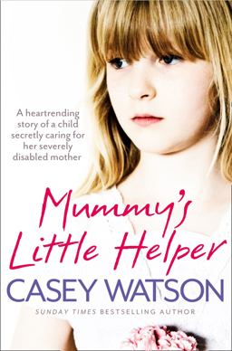 Mummy's Little Helper The Heartrending True Story of a Young Girl Secretly Caring for Her Severely Disabled Mother  9780007479597 Front Cover