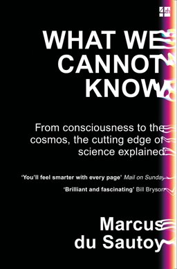 What We Cannot Know From Consciousness to the Cosmos, the Cutting Edge of Science Explained  9780007576593 Front Cover