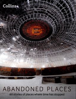 Abandoned Places: 60 Stories of Places Where Time Stopped