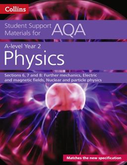 AQA a Level Physics Year 2 Sections 6, 7 and 8: Further Mechanics, Electric and Magnetic Fields, Nuclear and Particle Physics (Collins Student Support Materials)
