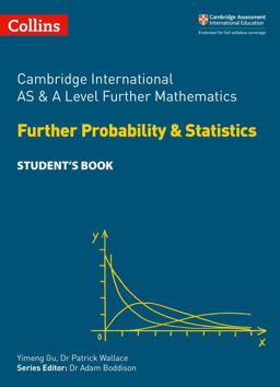 Collins Cambridge International AS and a Level - Cambridge International AS and a Level Further Mathematics Further Probability and Statistics Student's Book Collins Cambridge International AS and a Level - Cambridge International AS and a Level Further Mathematics Further Probability and Statistics Student's Book