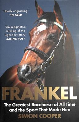 Frankel: the Greatest Racehorse of All Time and the Sport That Made Him