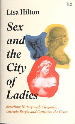 Sex and the City of Ladies: Rewriting History with Cleopatra, Lucrezia Borgia and Catherine the Great