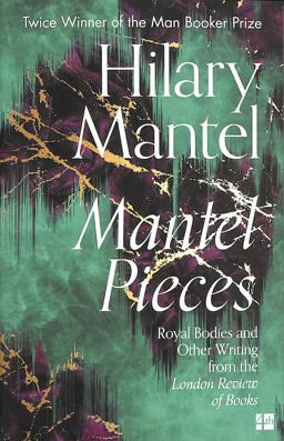 Mantel Pieces: Royal Bodies and Other Writing from the London Review of Books