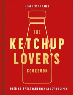 The Ketchup Lover's Cookbook The Ketchup Lover's Cookbook