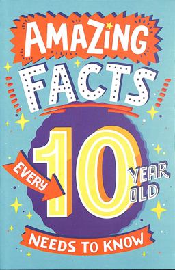 Amazing Facts Every 10 Year Old Needs to Know (Amazing Facts Every Kid Needs to Know)