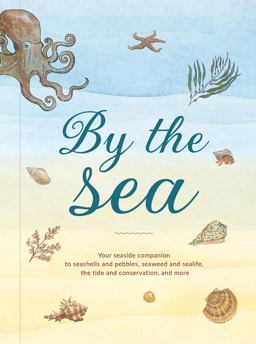 By the Sea: Your Coastline Companion, from Beautiful Beaches and Marine Miscellany, to Stunning Seashells, Seaweed, and Sealife (Hidden Nature Series) By the Sea: Your Coastline Companion, from Beautiful Beaches and Marine Miscellany, to Stunning Seashells, Seaweed, and Sealife (Hidden Nature Series)