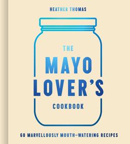 The Mayo Lover's Cookbook The Mayo Lover's Cookbook