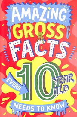 Amazing Gross Facts Every 10 Year Old Needs to Know (Amazing Facts Every Kid Needs to Know)