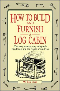 How to Build and Furnish a Log Cabin The Easy, Natural Way Using Only Hand Tools and the Woods Around You  9780020016700 Front Cover