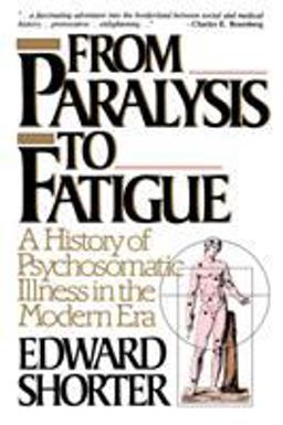 From Paralysis to Fatigue A History of Psychosomatic Illness in the Modern Era  9780029286678 Front Cover