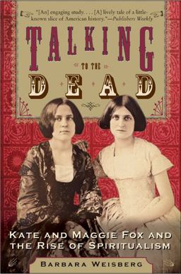Talking to the Dead Kate and Maggie Fox and the Rise of Spiritualism  9780060750602 Front Cover