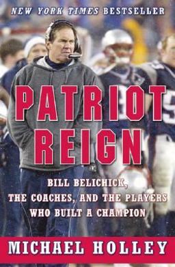 Patriot Reign Bill Belichick, the Coaches, and the Players Who Built a Champion  9780060757946 Front Cover