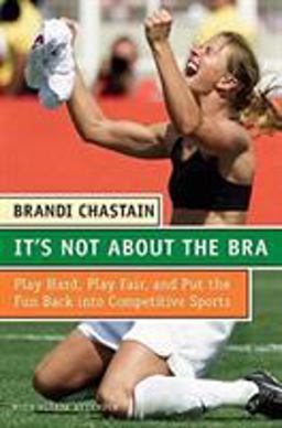 It's Not about the Bra Play Hard, Play Fair, and Put the Fun Back into Competitive Sports  9780060766009 Front Cover
