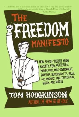 Freedom Manifesto How to Free Yourself from Anxiety, Fear, Mortgages, Money, Guilt, Debt, Government, Boredom, Supermarkets, Bills, Melancholy, Pain, Depression, Work, and Waste  9780060823221 Front Cover