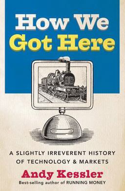 How We Got Here A Slightly Irreverent History of Technology &amp; Markets  9780060840976 Front Cover