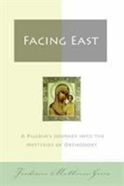 Facing East A Pilgrim's Journey into the Mysteries of Orthodoxy  9780060850005 Front Cover