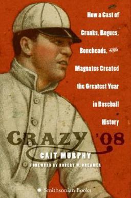 Crazy '08 How a Cast of Cranks, Rogues, Boneheads, and Magnates Created the Greatest Year in Baseball History  9780060889371 Front Cover