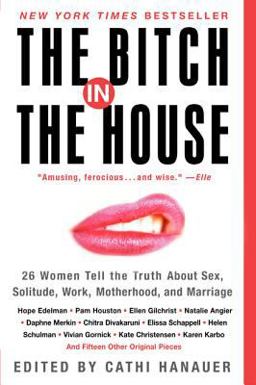 Bitch in the House 26 Women Tell the Truth about Sex, Solitude, Work, Motherhood, and Marriage  9780060936464 Front Cover