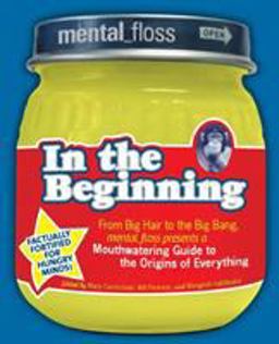 Mental Floss Presents in the Beginning From Big Hair to the Big Bang, Mental_floss Presents a Mouthwatering Guide to the Origins of Everything  9780061251474 Front Cover