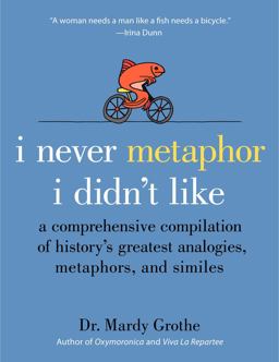 I Never Metaphor I Didn't Like A Comprehensive Compilation of History's Greatest Analogies, Metaphors, and Similes  9780061358135 Front Cover