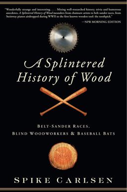 Splintered History of Wood Belt-Sander Races, Blind Woodworkers, and Baseball Bats  9780061373572 Front Cover