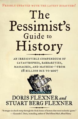 Pessimist's Guide to History An Irresistible Compendium of Catastrophes, Barbarities, Massacres, and Mayhem--From 14 Billion Years Ago to 2007 3rd 9780061431012 Front Cover
