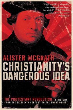 Christianity's Dangerous Idea The Protestant Revolution--A History from the Sixteenth Century to the Twenty-First  9780061436864 Front Cover