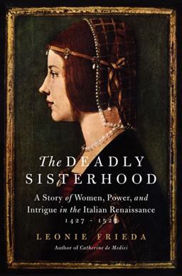 Deadly Sisterhood A Story of Women, Power, and Intrigue in the Italian Renaissance, 1427-1527  9780061563089 Front Cover