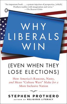 Why Liberals Win (Even When They Lose Elections) How America's Raucous, Nasty, and Mean Culture Wars Make for a More Inclusive Nation  9780061571312 Front Cover