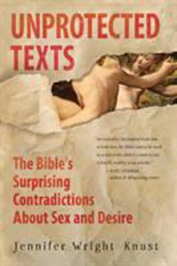 Unprotected Texts The Bible's Surprising Contradictions about Sex and Desire  9780061725395 Front Cover