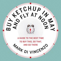 Buy Ketchup in May and Fly at Noon A Guide to the Best Time to Buy This, Do That and Go There  9780061730887 Front Cover
