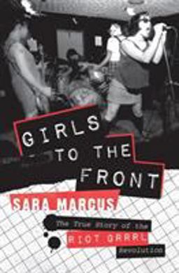 Girls to the Front The True Story of the Riot Grrrl Revolution  9780061806360 Front Cover