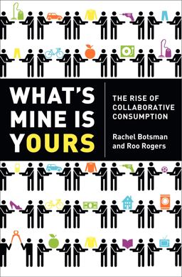 What's Mine Is Yours The Rise of Collaborative Consumption  9780061963544 Front Cover