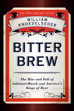 Bitter Brew The Rise and Fall of Anheuser-Busch and America's Kings of Beer  9780062009272 Front Cover