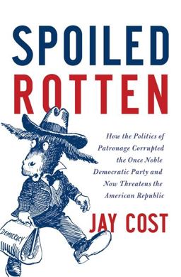 Spoiled Rotten How the Politics of Patronage Corrupted the Once Noble Democratic Party and Now Threatens the American Republic  9780062041159 Front Cover