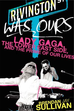 Rivington Was Ours Lady Gaga, the Lower East Side, and the Prime of Our Lives  9780062125583 Front Cover