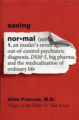 Saving Normal An Insider's Revolt Against Out-of-Control Psychiatric Diagnosis, DSM-5, Big Pharma, and the Medicalization of Ordinary Life  9780062229250 Front Cover