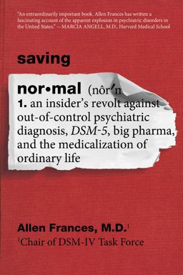 Saving Normal An Insider's Revolt Against Out-Of-Control Psychiatric Diagnosis, DSM-5, Big Pharma, and the Medicalization of Ordinary Life  9780062229267 Front Cover