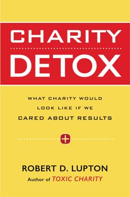 Charity Detox What Charity Would Look Like If We Cared about Results  9780062307262 Front Cover
