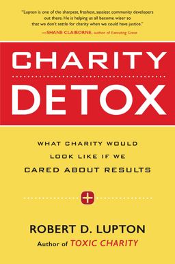 Charity Detox What Charity Would Look Like If We Cared about Results  9780062307286 Front Cover