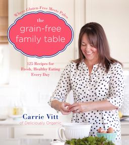 Grain-Free Family Table 125 Delicious Recipes for Fresh, Healthy Eating Every Day  9780062308153 Front Cover