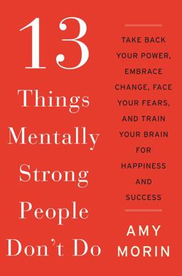 13 Things Mentally Strong People Don't Do Take Back Your Power, Embrace Change, Face Your Fears, and Train Your Brain for Happiness and Success  9780062358295 Front Cover