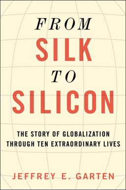 From Silk to Silicon The Story of Globalization Through Ten Extraordinary Lives  9780062409973 Front Cover