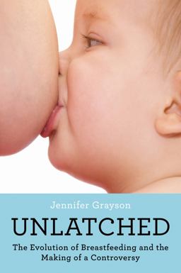 Unlatched The Evolution of Breastfeeding and the Making of a Controversy  9780062423399 Front Cover