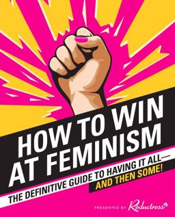 How to Win at Feminism The Definitive Guide to Having It All--And Then Some!  9780062439802 Front Cover