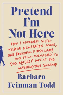 Pretend I'm Not Here How I Worked with Three Newspaper Icons, One Powerful First Lady, and Still Managed to Dig Myself Out of the Washington Swamp  9780062445100 Front Cover