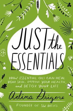 Just the Essentials How Essential Oils Can Heal Your Skin, Improve Your Health, and Detox Your Life  9780062448910 Front Cover